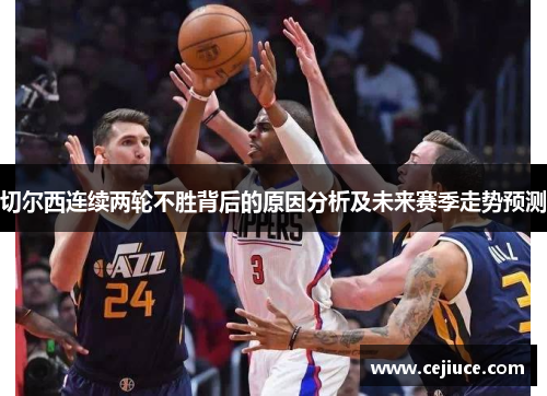 切尔西连续两轮不胜背后的原因分析及未来赛季走势预测 切尔西连续两轮不胜背后的原因分析及未来赛季走势预测