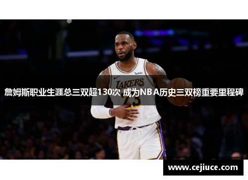 詹姆斯职业生涯总三双超130次 成为NBA历史三双榜重要里程碑